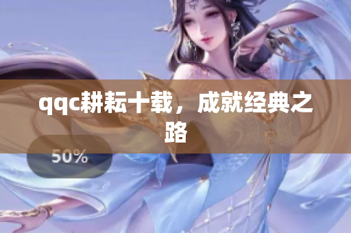 qqc耕耘十载，成就经典之路