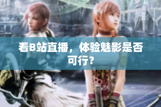 看B站直播，体验魅影是否可行？