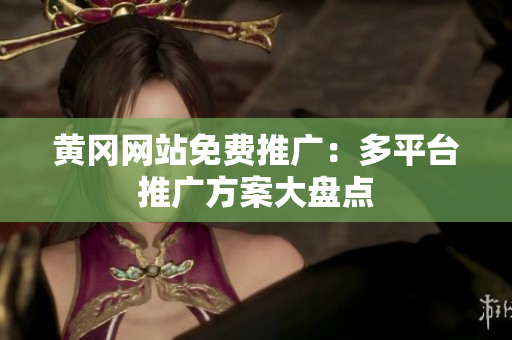 黄冈网站免费推广：多平台推广方案大盘点