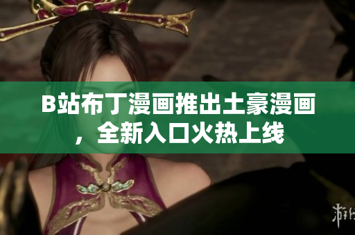 B站布丁漫画推出土豪漫画，全新入口火热上线
