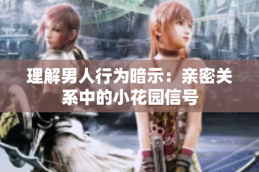 理解男人行为暗示：亲密关系中的小花园信号