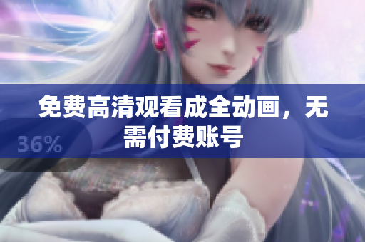 免费高清观看成全动画，无需付费账号