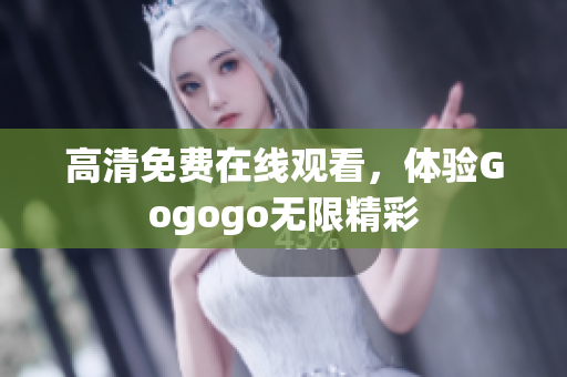 高清免费在线观看，体验Gogogo无限精彩