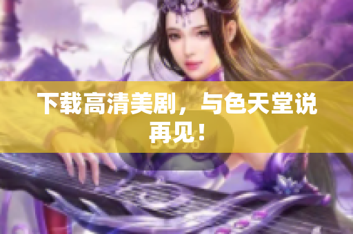 下载高清美剧，与色天堂说再见！
