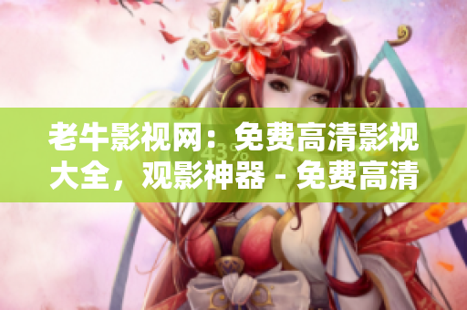 老牛影视网：免费高清影视大全，观影神器 - 免费高清影视大全网，老牛影视观影神器