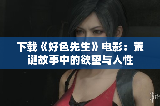 下载《好色先生》电影：荒诞故事中的欲望与人性