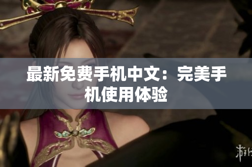 最新免费手机中文：完美手机使用体验