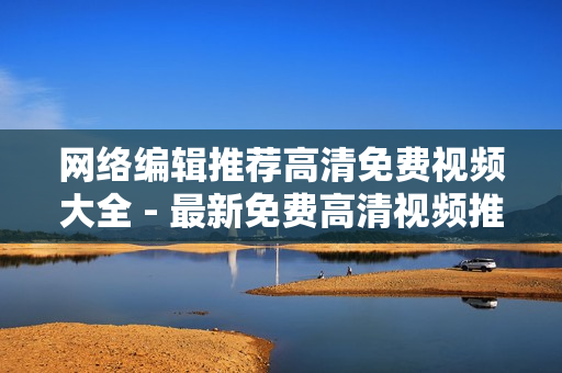 网络编辑推荐高清免费视频大全 - 最新免费高清视频推荐