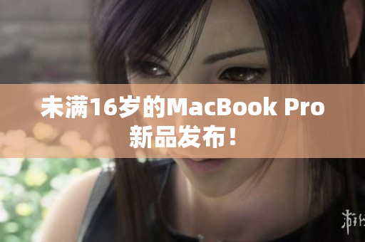 未满16岁的MacBook Pro新品发布！