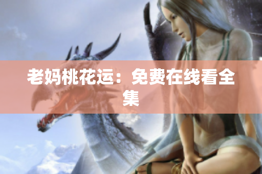 老妈桃花运：免费在线看全集