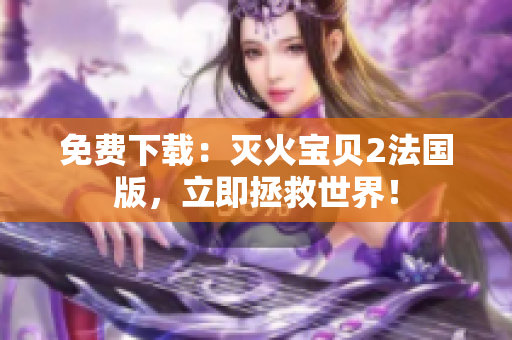 免费下载：灭火宝贝2法国版，立即拯救世界！