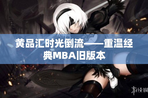 黄品汇时光倒流——重温经典MBA旧版本