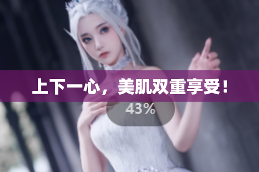 上下一心，美肌双重享受！