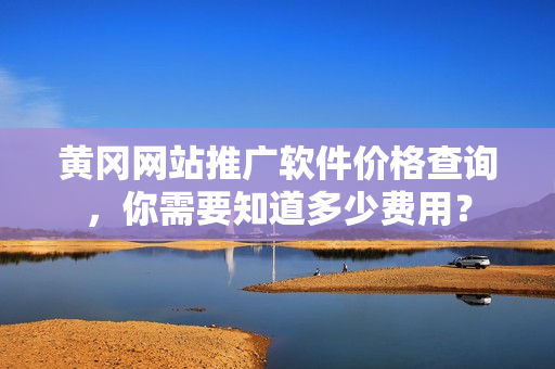 黄冈网站推广软件价格查询，你需要知道多少费用？