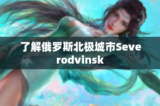 了解俄罗斯北极城市Severodvinsk