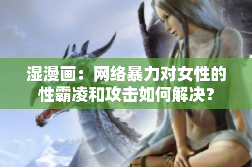 湿漫画：网络暴力对女性的性霸凌和攻击如何解决？