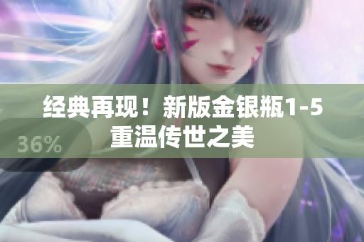 经典再现！新版金银瓶1-5重温传世之美