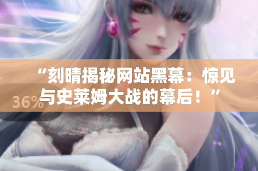 “刻晴揭秘网站黑幕：惊见与史莱姆大战的幕后！”
