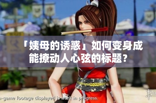 「姨母的诱惑」如何变身成能撩动人心弦的标题？