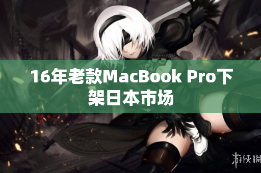 16年老款MacBook Pro下架日本市场