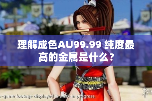 理解成色AU99.99 纯度最高的金属是什么？