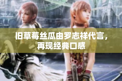 旧草莓丝瓜由罗志祥代言，再现经典口感