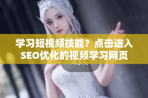 学习短视频技能？点击进入SEO优化的视频学习网页