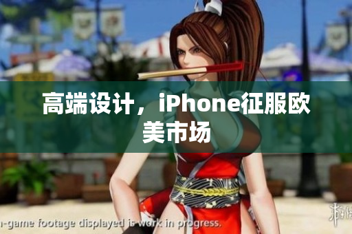 高端设计，iPhone征服欧美市场