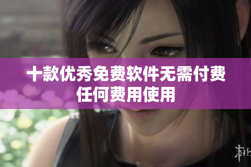 十款优秀免费软件无需付费任何费用使用