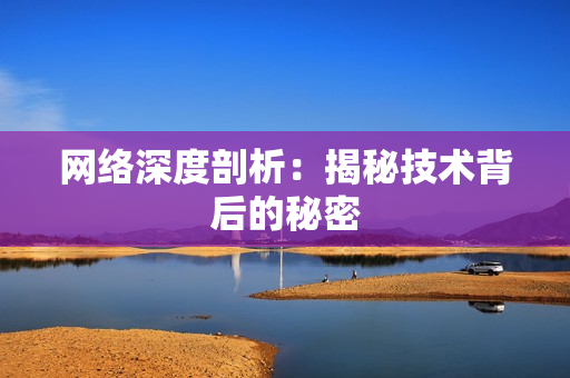 网络深度剖析：揭秘技术背后的秘密