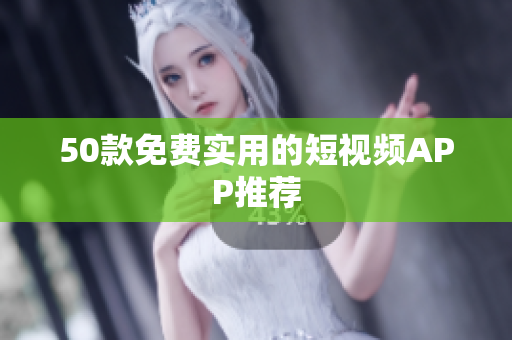 50款免费实用的短视频APP推荐