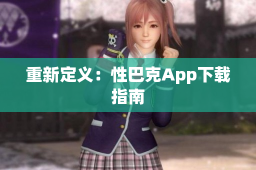 重新定义：性巴克App下载指南