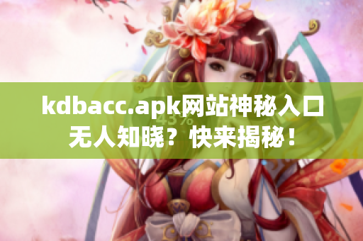 kdbacc.apk网站神秘入口无人知晓？快来揭秘！
