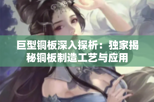 巨型铜板深入探析：独家揭秘铜板制造工艺与应用