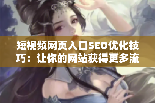 短视频网页入口SEO优化技巧：让你的网站获得更多流量