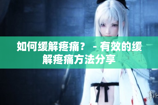 如何缓解疼痛？ - 有效的缓解疼痛方法分享