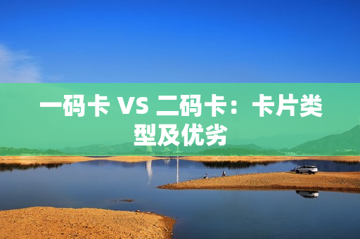 一码卡 VS 二码卡：卡片类型及优劣