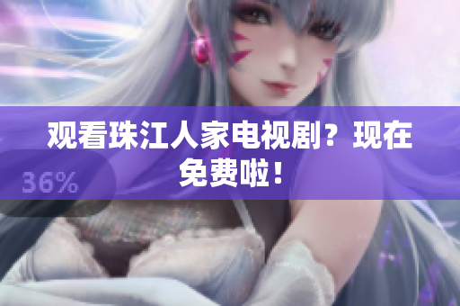 观看珠江人家电视剧？现在免费啦！