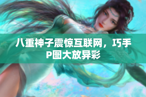八重神子震惊互联网，巧手P图大放异彩
