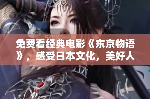 免费看经典电影《东京物语》，感受日本文化，美好人生。
