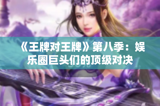 《王牌对王牌》第八季：娱乐圈巨头们的顶级对决