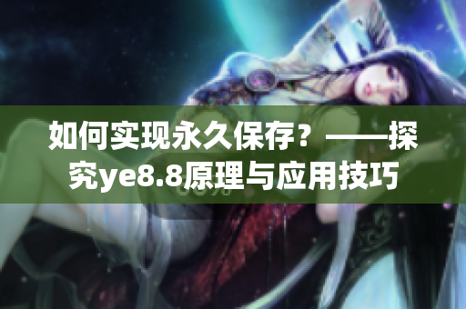 如何实现永久保存？——探究ye8.8原理与应用技巧