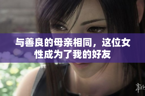 与善良的母亲相同，这位女性成为了我的好友