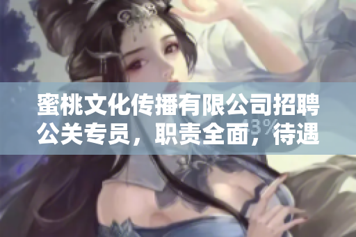 蜜桃文化传播有限公司招聘公关专员，职责全面，待遇优厚！
