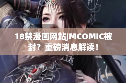 18禁漫画网站JMCOMIC被封？重磅消息解读！