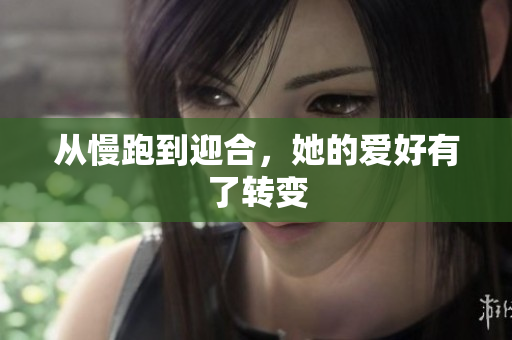 从慢跑到迎合，她的爱好有了转变