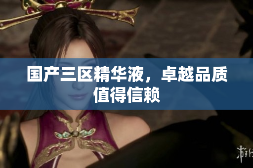 国产三区精华液，卓越品质值得信赖