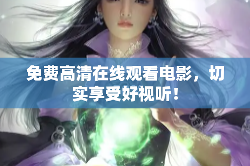免费高清在线观看电影，切实享受好视听！