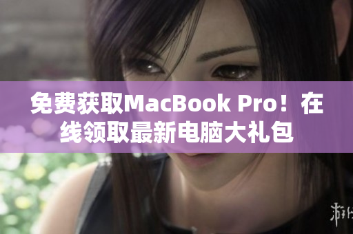 免费获取MacBook Pro！在线领取最新电脑大礼包