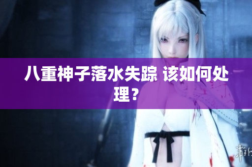 八重神子落水失踪 该如何处理？